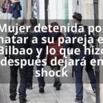 Mujer detenida por matar a su pareja en Bilbao y lo que hizo después dejará en shock