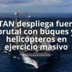 OTAN despliega fuerza brutal con buques y helicópteros en ejercicio masivo