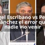 Ángel Escribano vs Pedro Sánchez el error que nadie vio venir