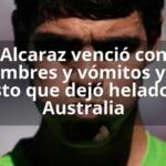 Alcaraz venció con calambres y vómitos y dijo esto que dejó helado a Australia