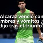 Alcaraz venció con calambres y vómitos ¿Qué dijo tras el triunfo?