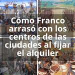 Cómo Franco arrasó con los centros de las ciudades al fijar el alquiler