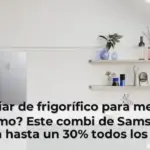 ¿Cambiar de frigorífico para mejorar el consumo? Este combi de Samsung te ahorra hasta un 30% todos los meses en la factura de la luz