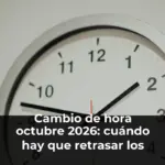 Cambio de hora octubre 2026: cuándo hay que retrasar los relojes y todo lo que conviene saber