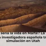 ¿Cómo sería la vida en Marte? La historia de una investigadora española tras una simulación en Utah