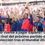 ¿Cuándo vuelve a jugar España? La fecha y el rival del próximo partido de la Selección tras el Mundial 2026