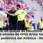 De las quejas de Mourinho a los errores de Ortiz Arias: toda la polémica del Atlético - Real Madrid