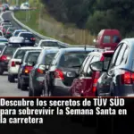 Descubre los secretos de TÜV SÜD para sobrevivir la Semana Santa en la carretera