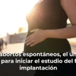 Dos abortos espontáneos, el umbral clínico para iniciar el estudio del fallo de implantación