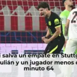 El Atleti salva un empate en Stuttgart con gol de Julián y un jugador menos desde el minuto 64