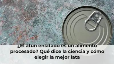 ¿El atún enlatado es un alimento procesado? Qué dice la ciencia y cómo elegir la mejor lata