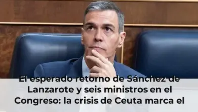 El esperado retorno de Sánchez de Lanzarote y seis ministros en el Congreso: la crisis de Ceuta marca el comienzo del cu