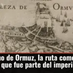El estrecho de Ormuz, la ruta comercial milenaria que fue parte del imperio español