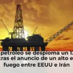 El petróleo se desploma un 13% tras el anuncio de un alto el fuego entre EEUU e Irán