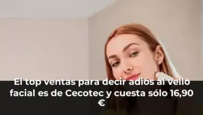 El top ventas para decir adiós al vello facial es de Cecotec y cuesta sólo 16,90 €