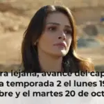 En tierra lejana, avance del capítulo 9 de la temporada 2 el lunes 19 de octubre y el martes 20 de octubre