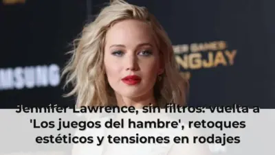Jennifer Lawrence, sin filtros: vuelta a 'Los juegos del hambre', retoques estéticos y tensiones en rodajes