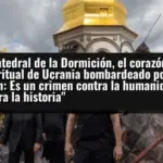La catedral de la Dormición, el corazón espiritual de Ucrania bombardeado por Putin: Es un crimen contra la humanidad y contra la historia