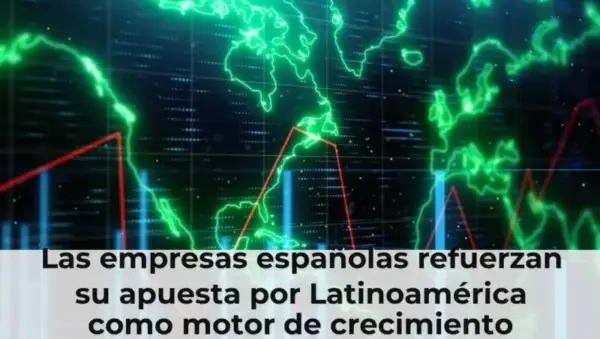 Las empresas españolas refuerzan su apuesta por Latinoamérica como motor de crecimiento
