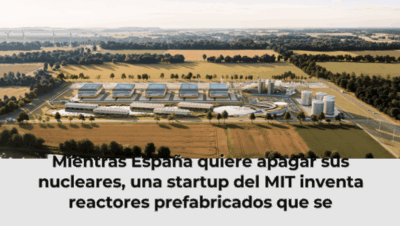 Mientras España quiere apagar sus nucleares, una startup del MIT inventa reactores prefabricados que se construyen como