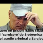Muere en prisión Ratko Mladić, el 'carnicero' de Srebrenica y del asedio criminal a Sarajevo