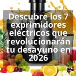 Descubre los 7 exprimidores eléctricos que revolucionarán tu desayuno en 2026