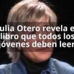 Julia Otero revela el libro que todos los jóvenes deben leer