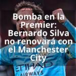 Bomba en la Premier: Bernardo Silva no renovará con el Manchester City