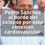 Pedro Sánchez al borde del colapso por esta obsesión cardiovascular