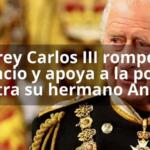 El rey Carlos III rompe el silencio y apoya a la policía contra su hermano Andrés
