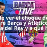 Dónde ver el choque de hoy entre Barça y Atlético en Copa del Rey y a qué hora