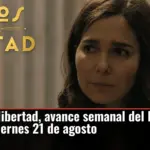 Sueños de libertad, avance semanal del lunes 17 de agosto al viernes 21 de agosto