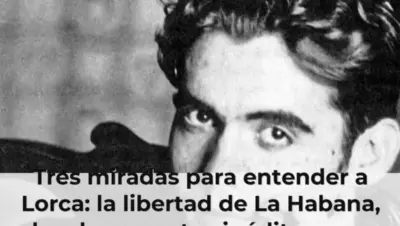 Tres miradas para entender a Lorca: la libertad de La Habana, los documentos inéditos y un poeta que sigue hablando a lo