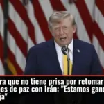 Trump asegura que no tiene prisa por retomar las conversaciones de paz con Irán: 