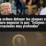 Trump ordena detener los ataques contra Irán para negociar la paz: 