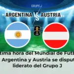 Última hora del Mundial de Fútbol 2026: Argentina y Austria se disputan el liderato del Grupo J